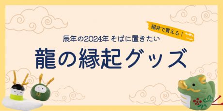 2024年は辰年！福井県で買える“龍”の縁起グッズを置いて部屋に運気を呼び込もう。