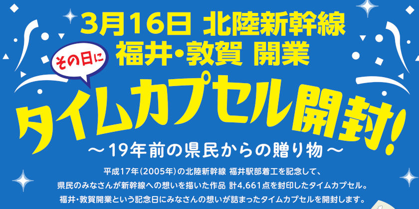 《祝》3/16(土)北陸新幹線 福井・敦賀開業！その日に19年前のタイムカプセルを開封するよ！ 開封イベントの概要や応募作品の返却方法をお知らせします。