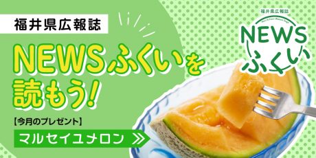 毎月第4日曜日発刊の福井県広報誌『NEWSふくい』を読もう♪ 2024年5月号は「マルセイユメロン」をプレゼント！