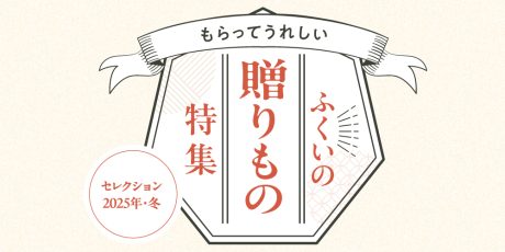 ふくいの贈りもの特集。もらって嬉しい、ふくいの冬の逸品大集合。