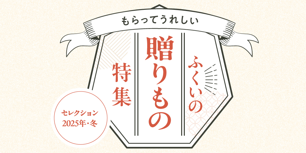 ふくいの贈りもの特集。もらって嬉しい、ふくいの冬の逸品大集合。