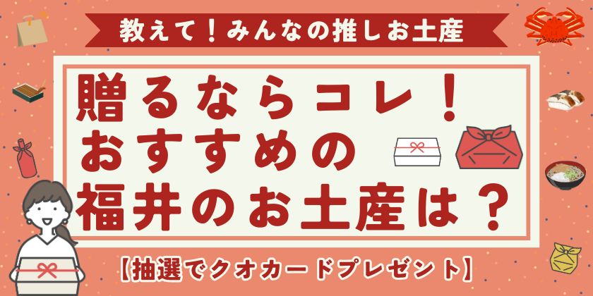 教えて！「贈るならこれ！ イチオシの福井土産は？」【福井のみんなにちょこっとアンケート】