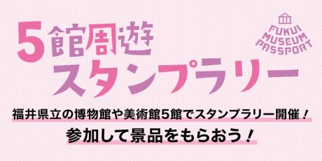 福井県立の博物館や美術館5館で周遊スタンプラリー開催！参加して景品をもらおう！