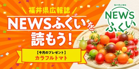 毎月第4日曜日発刊の福井県広報誌『NEWSふくい』を読もう♪ 2025年5月号は「カラフルトマト」をプレゼント！
