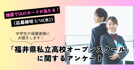 【QUOカードプレゼント】中学生の保護者様にお聞きします！「福井県私立高校オープンスクール」に関するアンケート《5/14(水)締切》