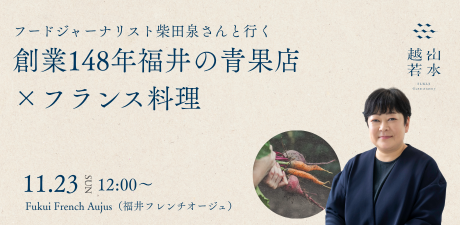 フードジャーナリスト柴田泉さんと行く福井レストランと食の物語｜創業148年福井の青果店×フランス料理