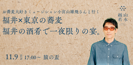 お蕎麦大好きミュージシャン小宮山雄飛さんと行く 福井✕東京の蕎麦 福井の酒肴で一夜限りの宴