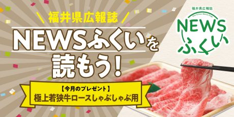 毎月第4日曜日発刊の福井県広報誌『NEWSふくい』を読もう♪ 2025年11月号は「極上若狭牛ロース しゃぶしゃぶ用」をプレゼント!