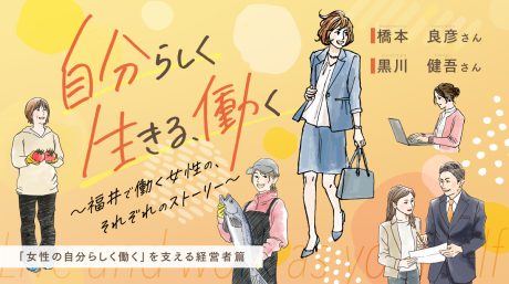 「自分らしく、生きる、働く」 福井で働く女性の、それぞれのストーリー【「女性の自分らしく働く」を支える経営者篇】