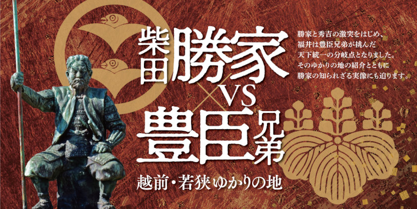 柴田勝家vs豊臣兄弟～越前・若狭ゆかりの地～