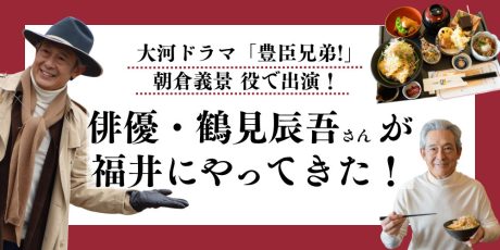 大河ドラマ「豊臣兄弟!」に出演!俳優・鶴見辰吾さんが福井にやってきたよ!朝倉義景ゆかりの地を巡りました