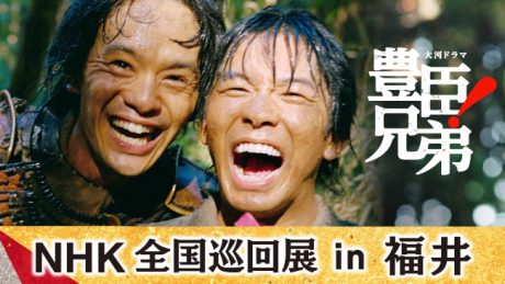 大河ドラマ「豊臣兄弟!」NHK全国巡回展 in 福井