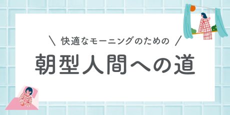 【専門家が解説】朝が苦手でも大丈夫！無理なく体内時計を整える「早起きメソッド」