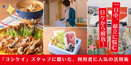 献立を考える毎日から解放！食材宅配「ヨシケイ」スタッフに聞いた、利用者に人気の活用術とは？