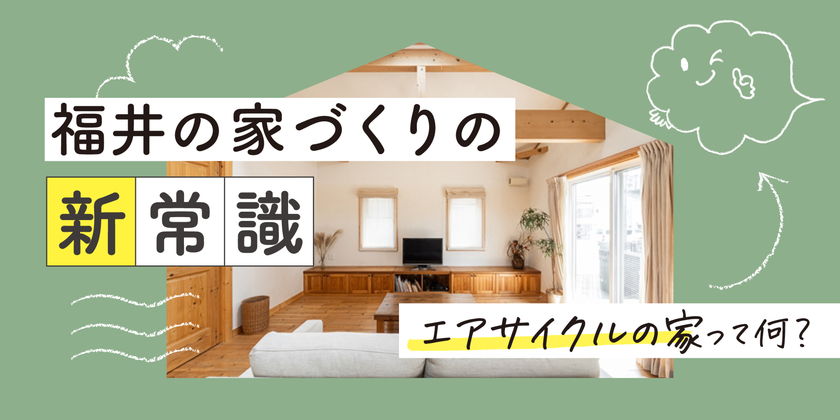 【福井で家づくり】後悔しない家づくりの新常識！「エアサイクルの家」なら、快適さとコスパが両立できる理由。