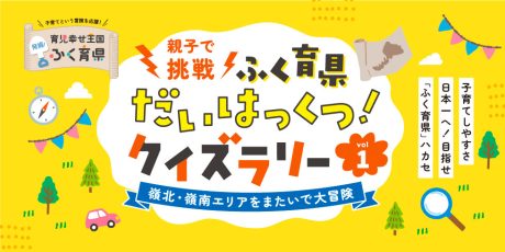 親子で挑戦 ふく育県だいはっくつ！クイズラリー vol 1　～嶺北・嶺南エリアをまたいで大冒険～